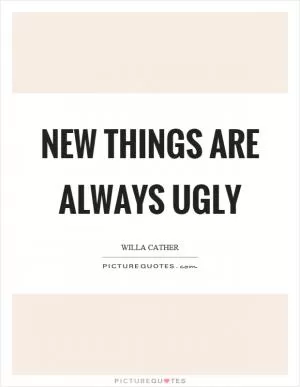 New things are always ugly Picture Quote #1
