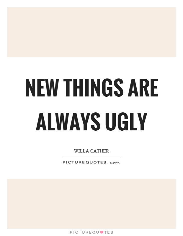 New things are always ugly Picture Quote #1
