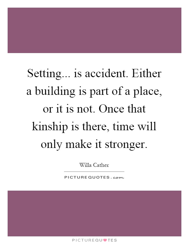 Setting... is accident. Either a building is part of a place, or it is not. Once that kinship is there, time will only make it stronger Picture Quote #1