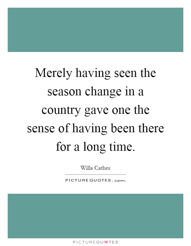 Merely having seen the season change in a country gave one the sense of having been there for a long time Picture Quote #1