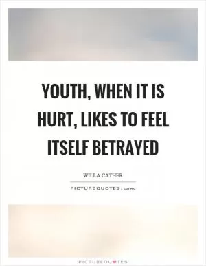 Youth, when it is hurt, likes to feel itself betrayed Picture Quote #1