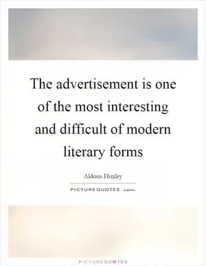 The advertisement is one of the most interesting and difficult of modern literary forms Picture Quote #1