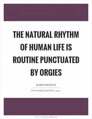 The natural rhythm of human life is routine punctuated by orgies Picture Quote #1