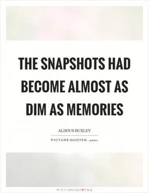 The snapshots had become almost as dim as memories Picture Quote #1