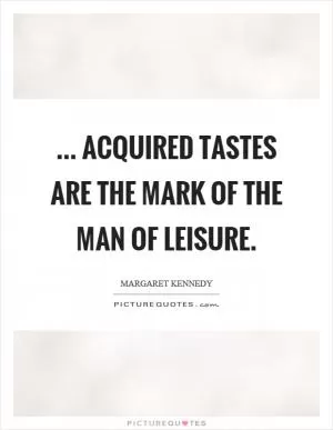 ... acquired tastes are the mark of the man of leisure Picture Quote #1