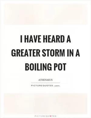 I have heard a greater storm in a boiling pot Picture Quote #1