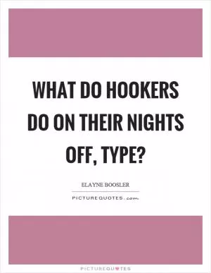 What do hookers do on their nights off, type? Picture Quote #1
