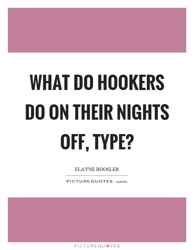 What do hookers do on their nights off, type? Picture Quote #1