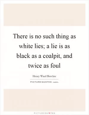 There is no such thing as white lies; a lie is as black as a coalpit, and twice as foul Picture Quote #1
