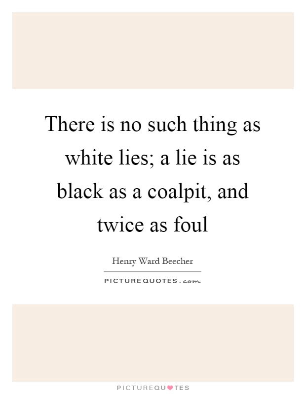 There is no such thing as white lies; a lie is as black as a coalpit, and twice as foul Picture Quote #1