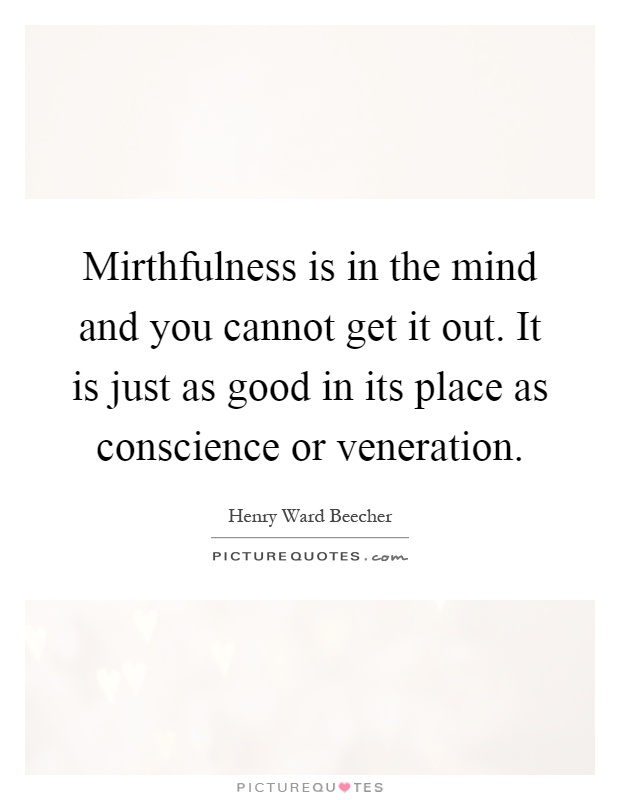 Mirthfulness is in the mind and you cannot get it out. It is just as good in its place as conscience or veneration Picture Quote #1