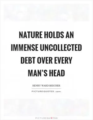 Nature holds an immense uncollected debt over every man’s head Picture Quote #1