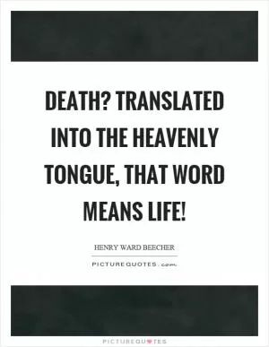 Death? Translated into the heavenly tongue, that word means life! Picture Quote #1