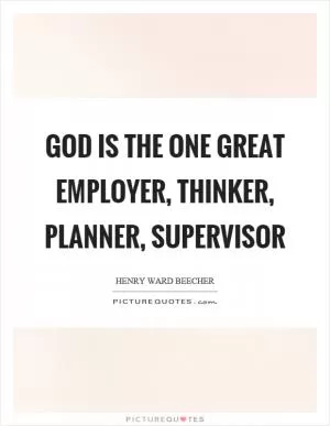 God is the one great employer, thinker, planner, supervisor Picture Quote #1