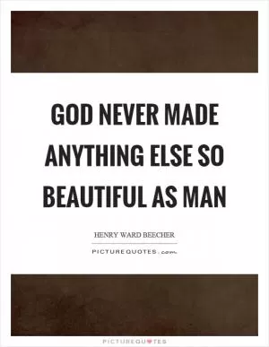 God never made anything else so beautiful as man Picture Quote #1