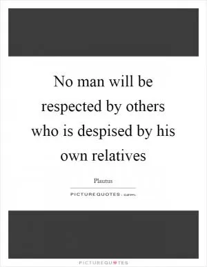 No man will be respected by others who is despised by his own relatives Picture Quote #1
