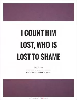 I count him lost, who is lost to shame Picture Quote #1