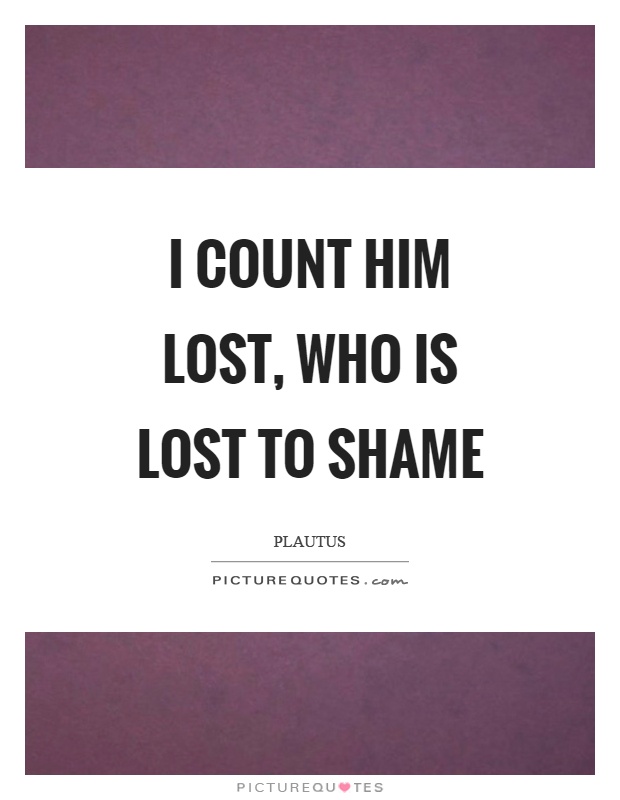 I count him lost, who is lost to shame Picture Quote #1