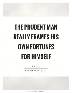 The prudent man really frames his own fortunes for himself Picture Quote #1