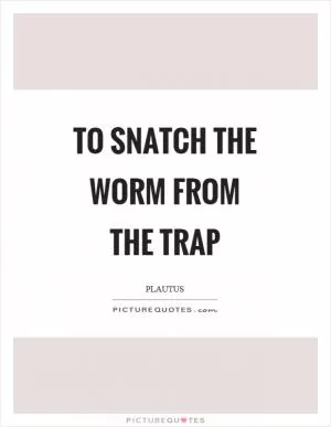 To snatch the worm from the trap Picture Quote #1
