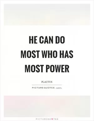 He can do most who has most power Picture Quote #1