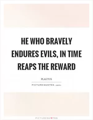 He who bravely endures evils, in time reaps the reward Picture Quote #1