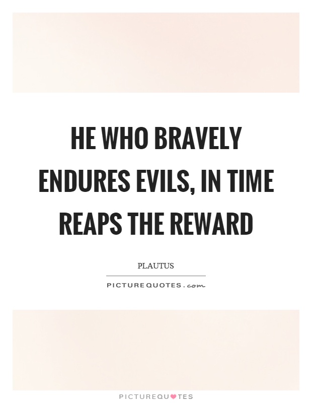 He who bravely endures evils, in time reaps the reward Picture Quote #1