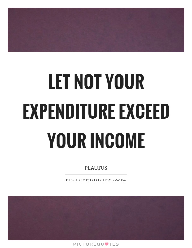 Let not your expenditure exceed your income Picture Quote #1