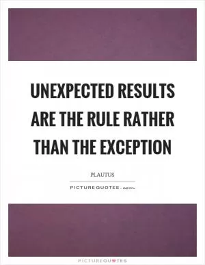 Unexpected results are the rule rather than the exception Picture Quote #1