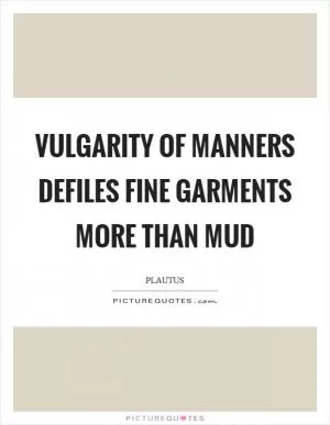 Vulgarity of manners defiles fine garments more than mud Picture Quote #1