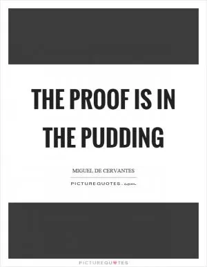 The proof is in the pudding Picture Quote #1