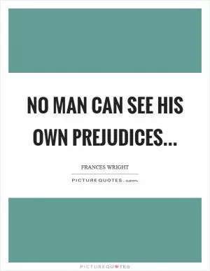 No man can see his own prejudices Picture Quote #1