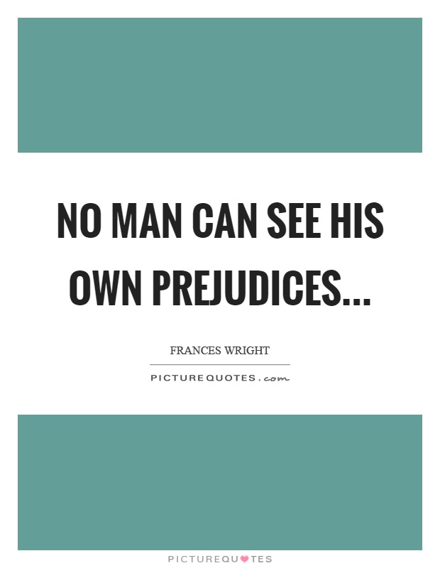 No man can see his own prejudices Picture Quote #1