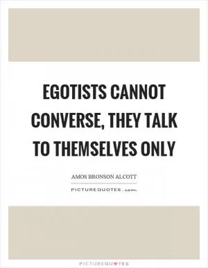 Egotists cannot converse, they talk to themselves only Picture Quote #1