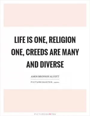 Life is one, religion one, creeds are many and diverse Picture Quote #1