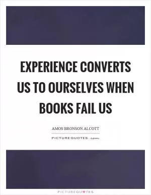 Experience converts us to ourselves when books fail us Picture Quote #1
