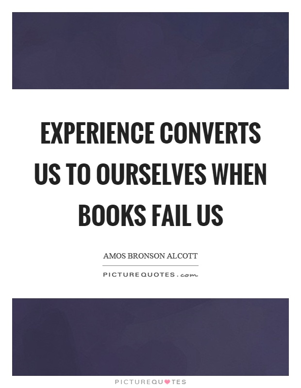 Experience converts us to ourselves when books fail us Picture Quote #1