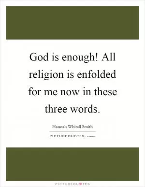 God is enough! All religion is enfolded for me now in these three words Picture Quote #1