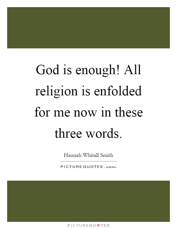 God is enough! All religion is enfolded for me now in these three words Picture Quote #1