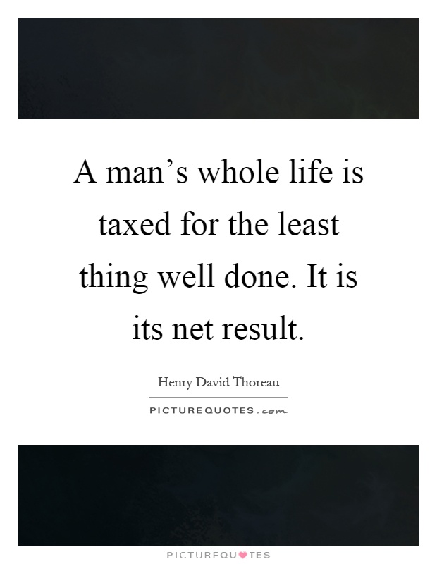 A man's whole life is taxed for the least thing well done. It is its net result Picture Quote #1