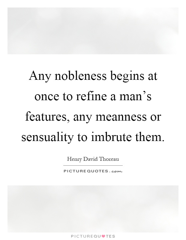 Any nobleness begins at once to refine a man's features, any meanness or sensuality to imbrute them Picture Quote #1