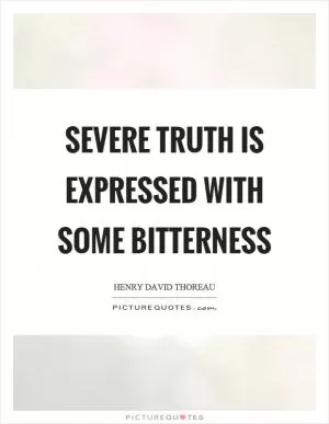 Severe truth is expressed with some bitterness Picture Quote #1