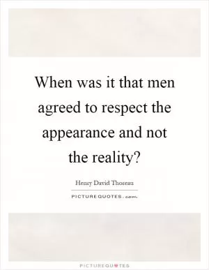 When was it that men agreed to respect the appearance and not the reality? Picture Quote #1