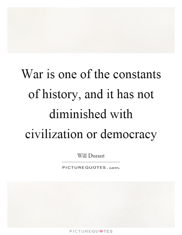 War is one of the constants of history, and it has not diminished with civilization or democracy Picture Quote #1