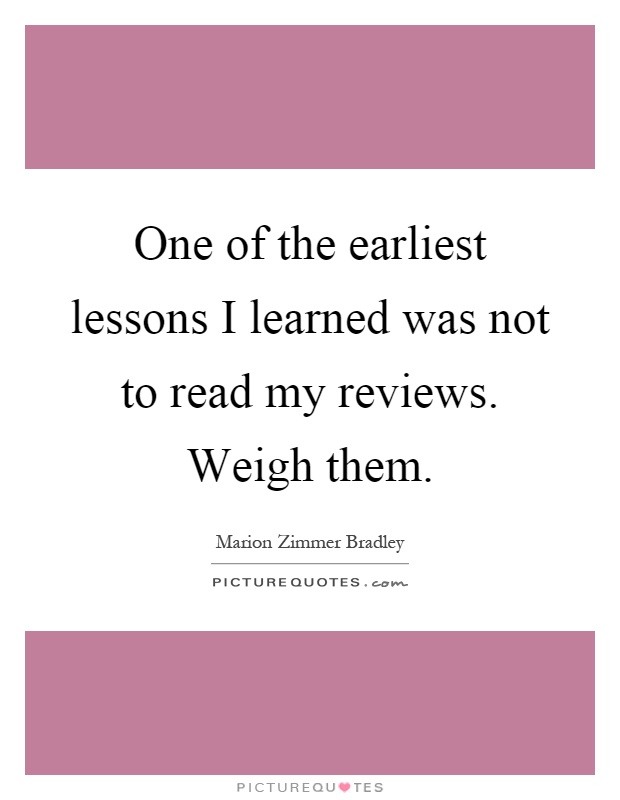 One of the earliest lessons I learned was not to read my reviews. Weigh them Picture Quote #1