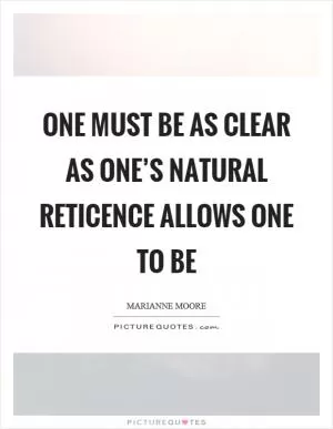 One must be as clear as one’s natural reticence allows one to be Picture Quote #1
