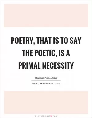 Poetry, that is to say the poetic, is a primal necessity Picture Quote #1