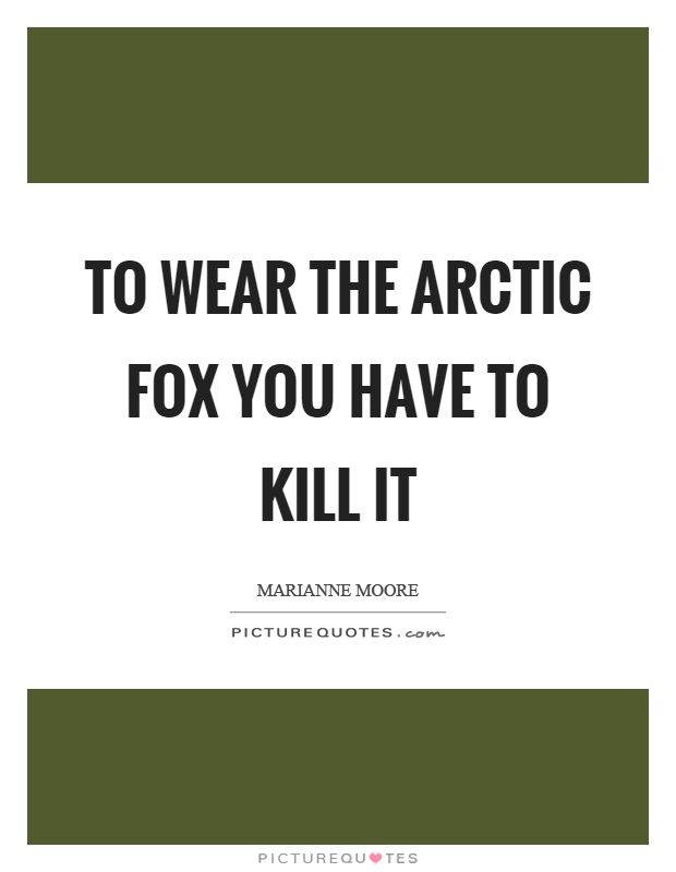 To wear the arctic fox you have to kill it Picture Quote #1