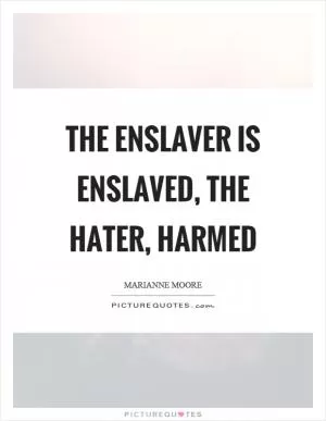 The enslaver is enslaved, the hater, harmed Picture Quote #1