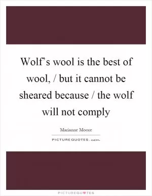 Wolf’s wool is the best of wool, / but it cannot be sheared because / the wolf will not comply Picture Quote #1